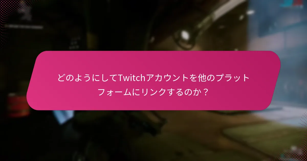 どのようにしてTwitchアカウントを他のプラットフォームにリンクするのか？