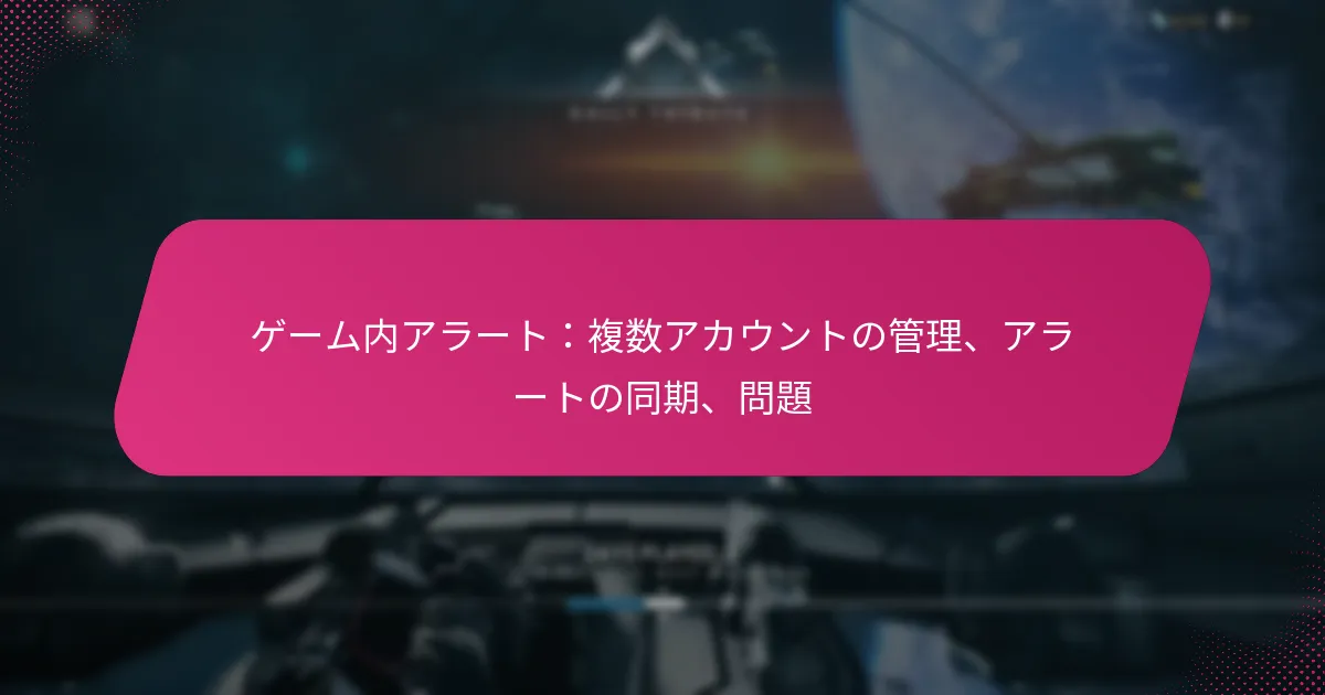 ゲーム内アラート：複数アカウントの管理、アラートの同期、問題