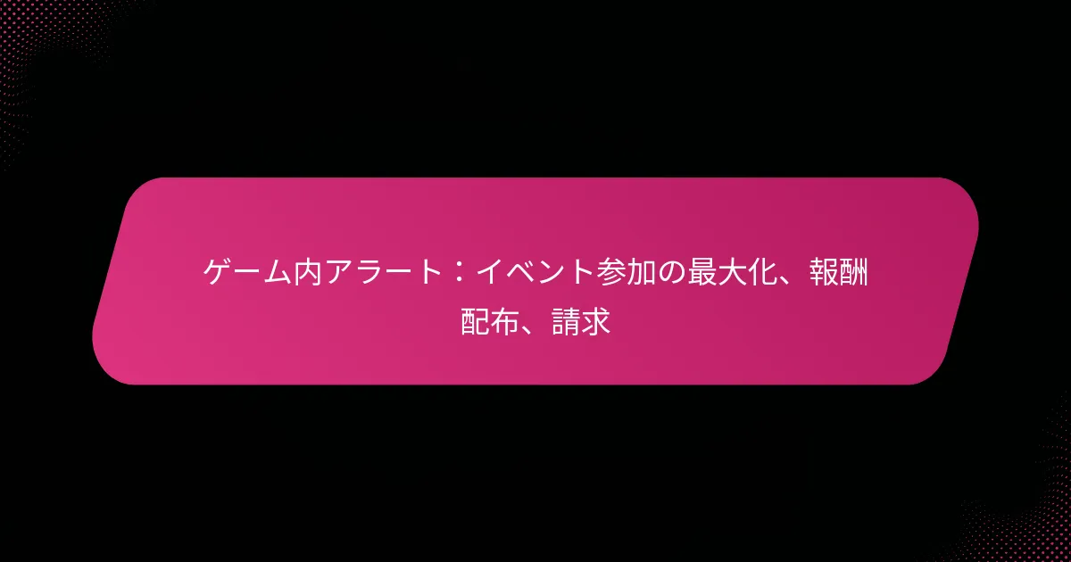 ゲーム内アラート：イベント参加の最大化、報酬配布、請求