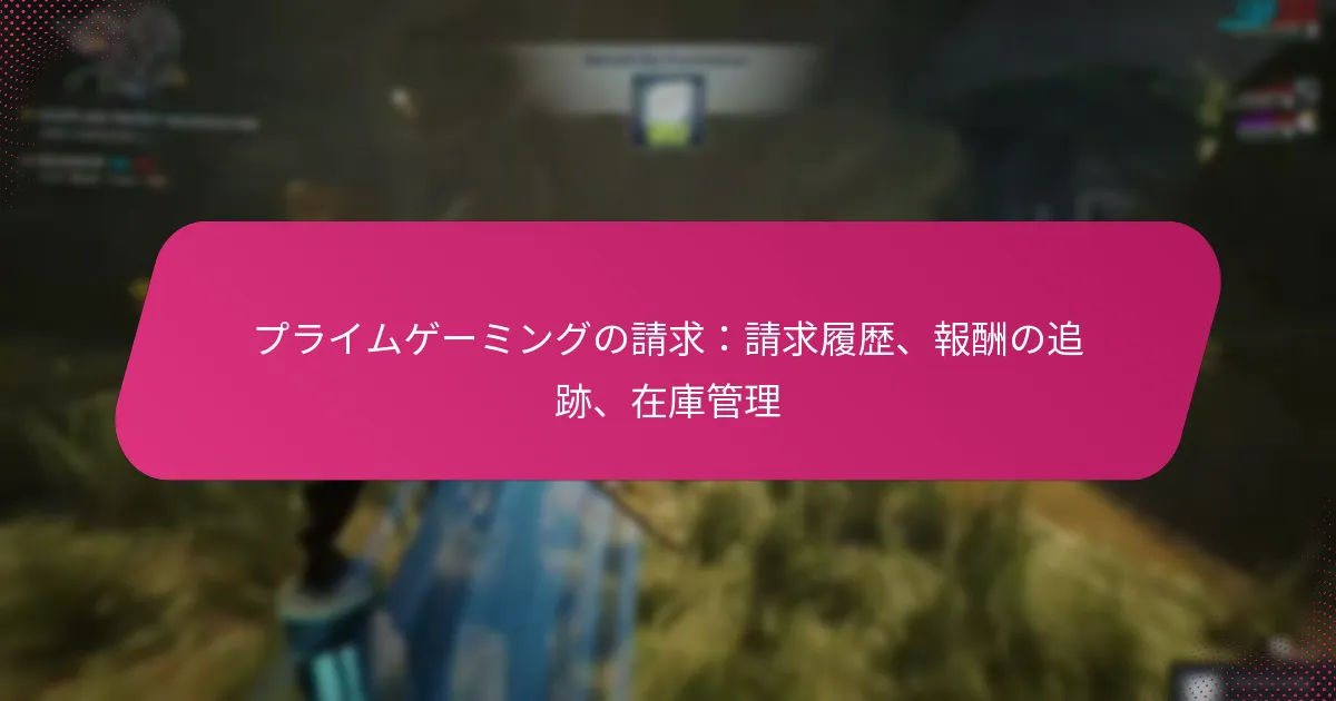 プライムゲーミングの請求：請求履歴、報酬の追跡、在庫管理