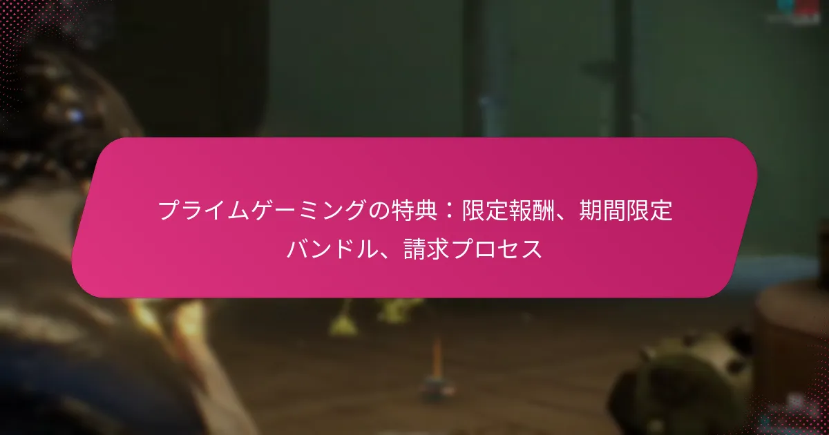 プライムゲーミングの特典：限定報酬、期間限定バンドル、請求プロセス