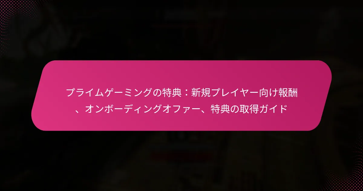 プライムゲーミングの特典：新規プレイヤー向け報酬、オンボーディングオファー、特典の取得ガイド