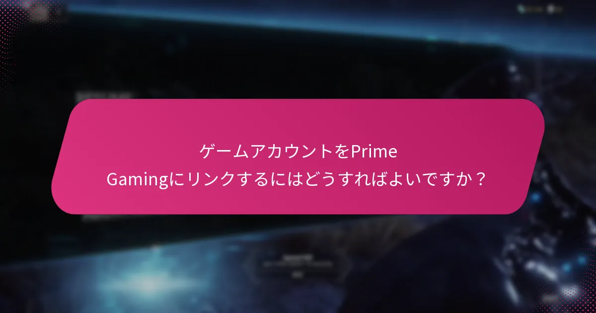 ゲームアカウントをPrime Gamingにリンクするにはどうすればよいですか？