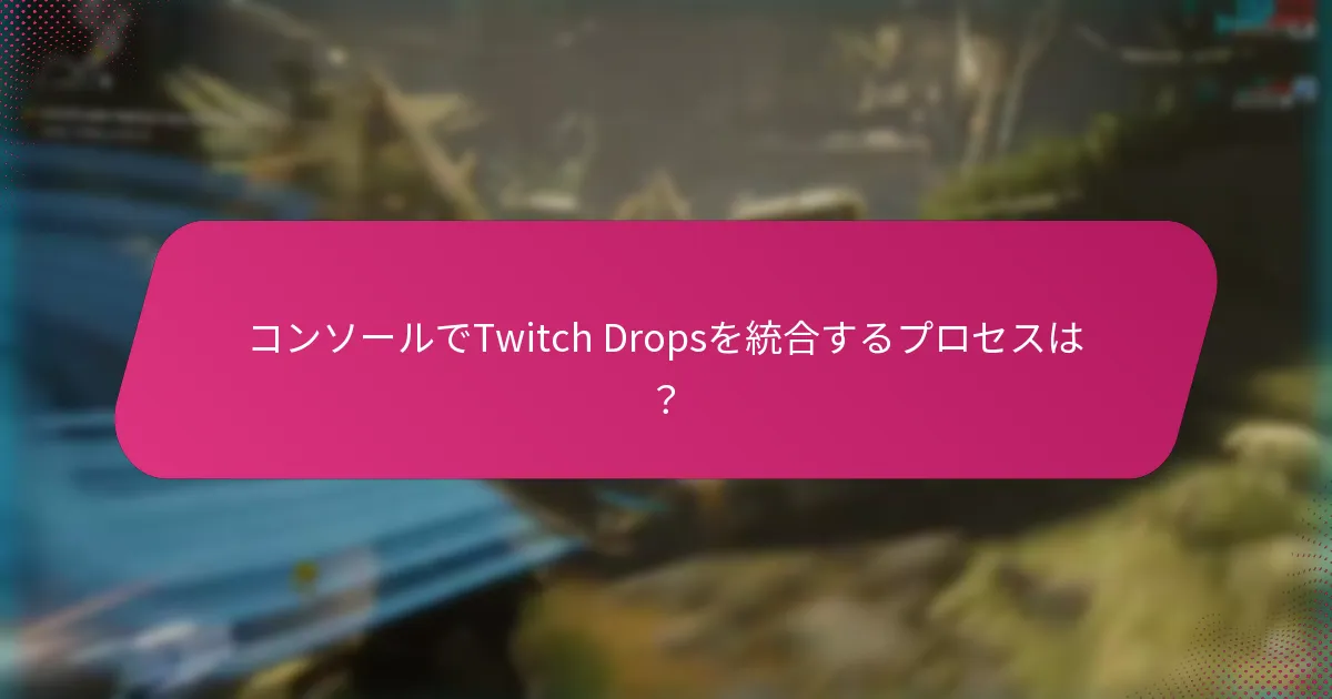 コンソールでTwitch Dropsを統合するプロセスは？