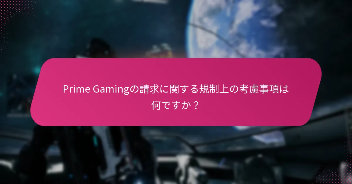 Prime Gamingの請求に関する規制上の考慮事項は何ですか？