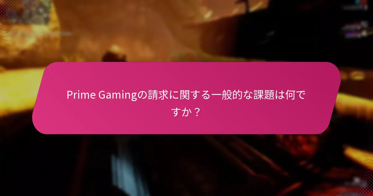 Prime Gamingの請求に関する一般的な課題は何ですか？