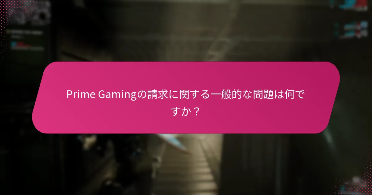アカウントの問題がPrime Gamingの請求に影響を与える可能性があるのはどのような場合ですか？