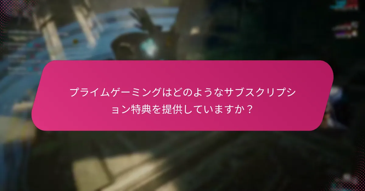 プライムゲーミングはどのようなサブスクリプション特典を提供していますか？