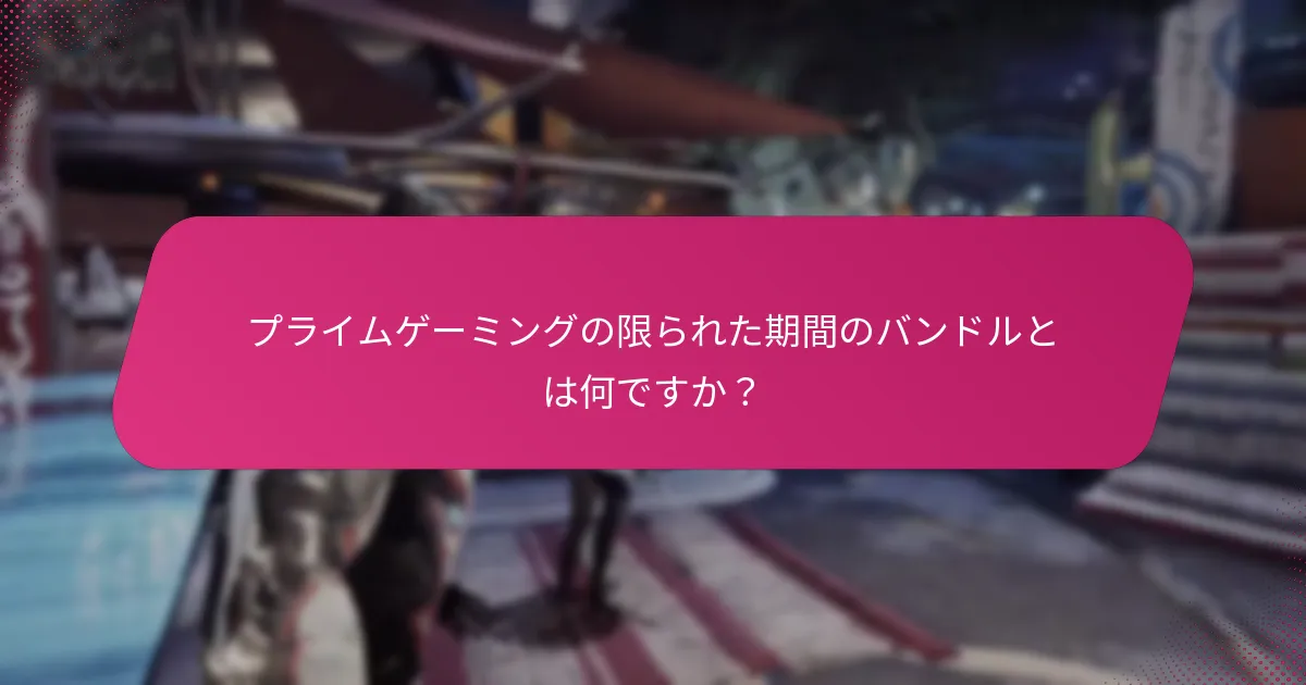 プライムゲーミングの限られた期間のバンドルとは何ですか？