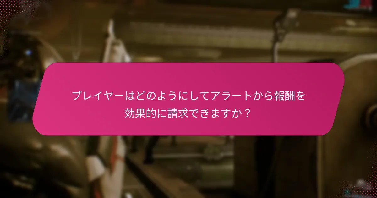 プレイヤーはどのようにしてアラートから報酬を効果的に請求できますか？