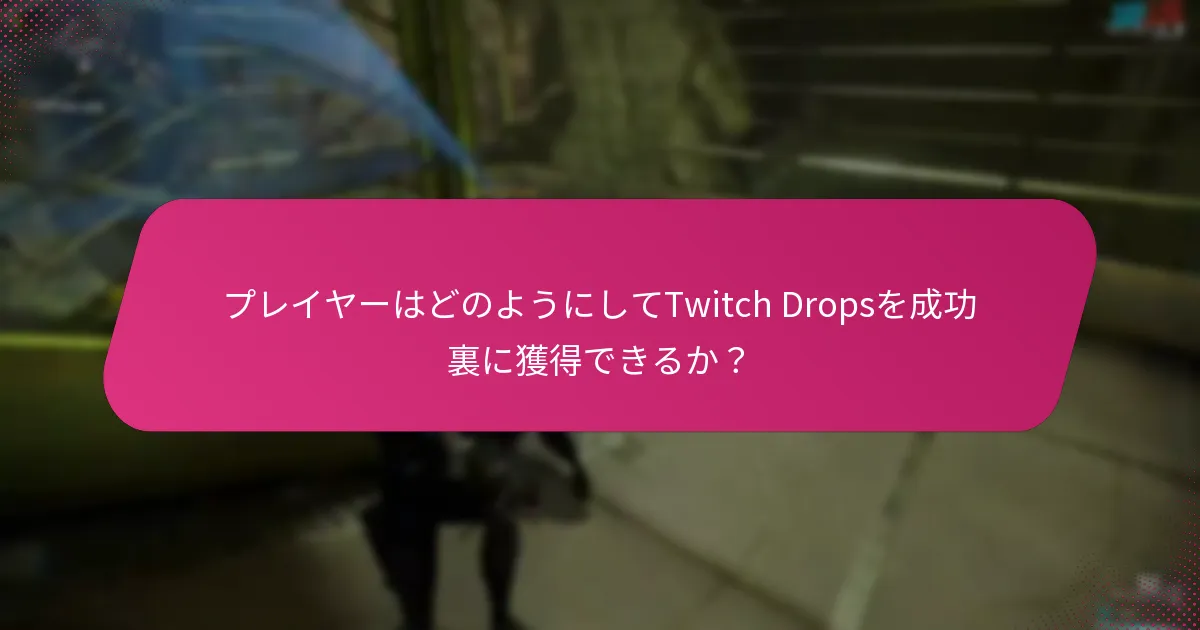 プレイヤーはどのようにしてTwitch Dropsを成功裏に獲得できるか？