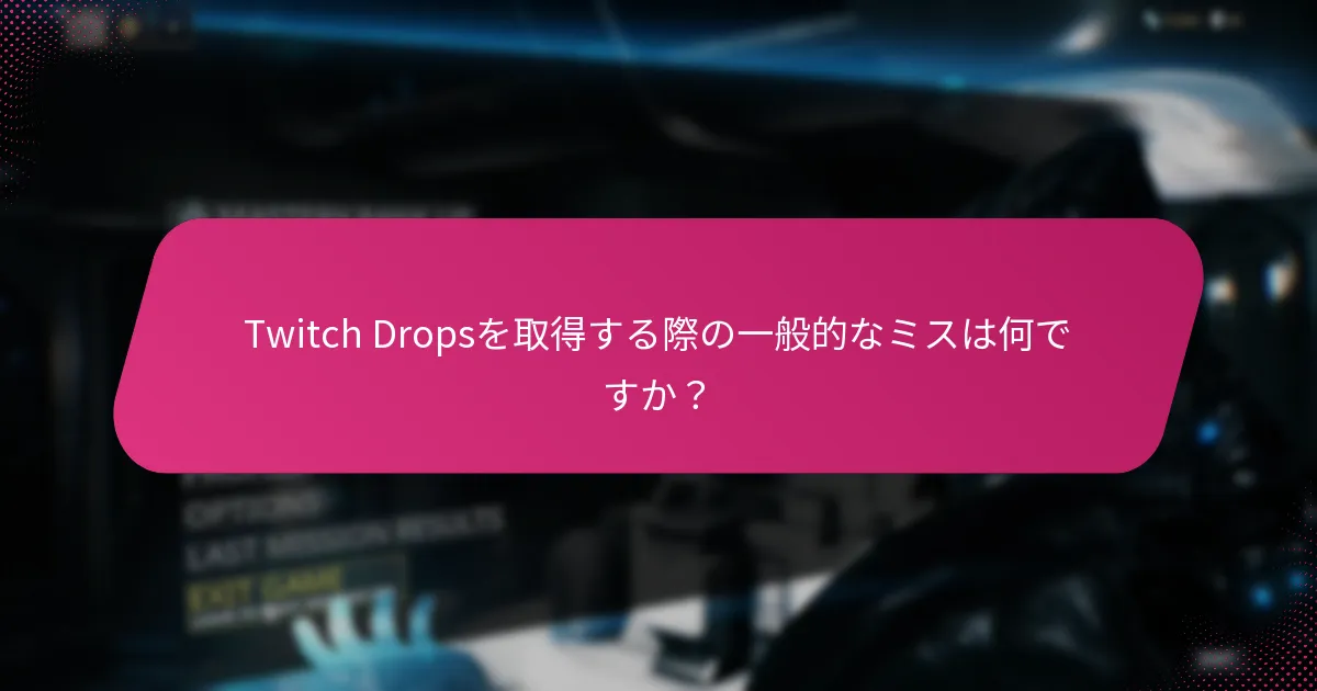 Twitch Dropsを成功裏に取得するためのステップは何ですか？